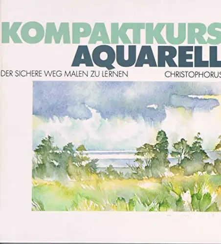 Kompaktkurs Aquarell. Der sichere Weg, Malen zu lernen. 
