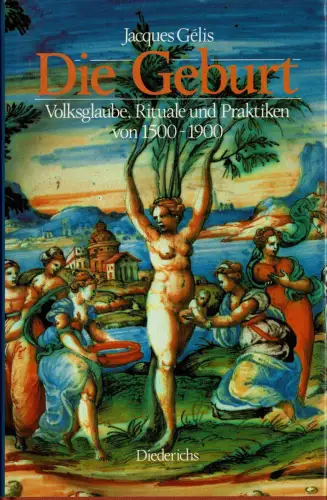 Die Geburt. Volksglaube, Rituale und Praktiken von 1500-1900. 