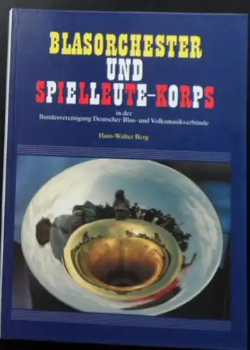 Berg, Hans-Walter: Blasorchester und Spelleute-Korps in der Bundesvereinigung Deutscher Blas- und Volksmusikverbände. 