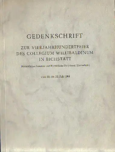 Bauch, Andreas (Ed.): Gedenkschrift zur vierjahrhundertfeier des Collegium Willibaldinum in Eichstätt (Bischöfliches Seminar und Bischöfliche Phil.-theol. Hochschule) vom 19. bis 22. Juli 1964.