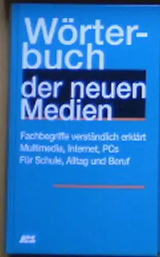 Wörterbuch der neuen Medien, Fachbegriffe verständlich erklärt, Multimedia, Internet, PCs, Für Schule, Alltag und Beruf. 