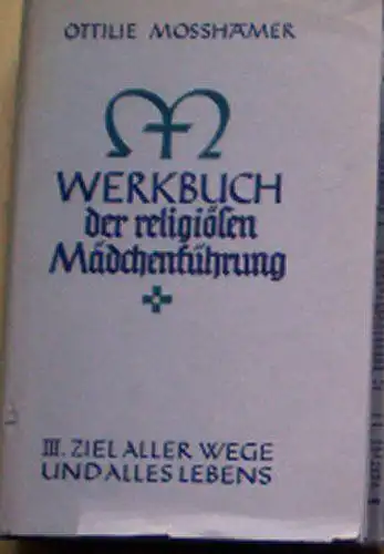 Mosshamer, Ottilie: Werkbuch der religiösen Mädchenführung, Teil Drei, Ziel aller Wege und alles Lebens. 