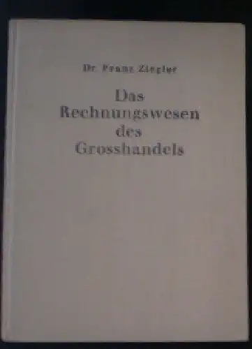 Ziegler, Franz: Das Rechnungswesen des Grosshandels. 