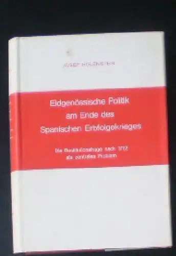 Holenstein, Josef: Eidgenössische Politik am Ende des Spanischen Erbfolgekrieges, Die Restitutionsfrage nach 1712 als zentrales Problem. 