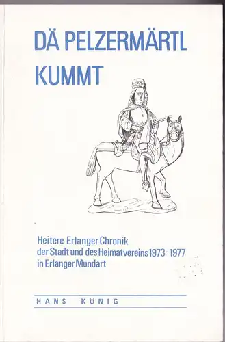 König, Hans: Dä Pelzmärtl kummt, Heitere Erlanger Chronik der Stadt und des Heimatvereins 1973-1977 in Erlanger Mundart. 