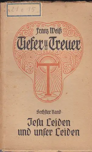 Weiß, Franz: Tiefer und Treuer 6. Band, Jesu Leiden und unser Leiden. 