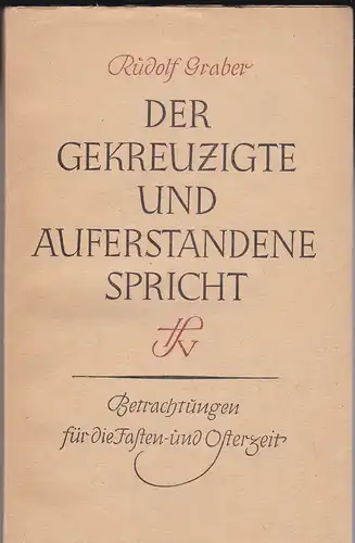 Graber, Rudolf: Der Gekreuzigte und Auferstandene spricht, Betrachtungen für die Fasten- und Osterzeit. 