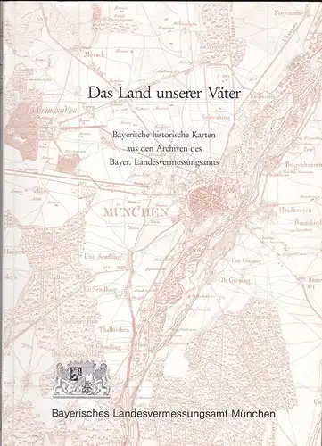 Bayerisches Landesvermessungsamt: Das Land unserer Väter, Bayerische Karten aus den Archiven des Bayer. Landesvermussungsamtes (verkleinerte Karten mit Originalausschnitten). 