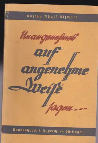 Bischoff, Gustav Adolf: Unangenehmes auf angenehme Weise sagen, Ein Ratgeber für all Praktiker, die öfters Nein sagen müssen. 