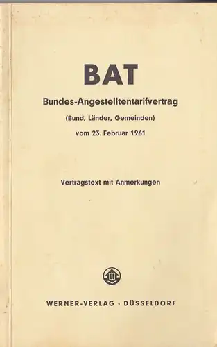 Werner Verlag: BAT, Bundes-Angestetelltentarifvertrag (Bund, Länder, Gemeinden) vom 23. Februar 1961, Vertragstext mit Anmerkungen. 