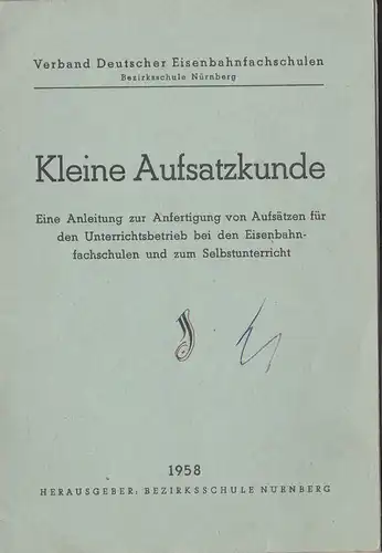 Bezirksschule Nürnberg (Hrsg.): Kleine Aufsatzkunde, Eine Anleitung zur Anfertigung von Aufsätzen für den Unterrichtsbetrieb bei den Eisenbahnfachschulen und zum Selbstunterricht. 