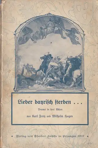 Frey, Karl & Hagen, Wilhelm: Lieber bayrisch sterben...Drame in 3 Akten. 