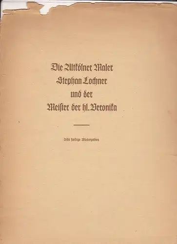 Lochner, Stephan: Die Altkölner Maler Stephan Lochner und der Meister der Hl. Veronika. 