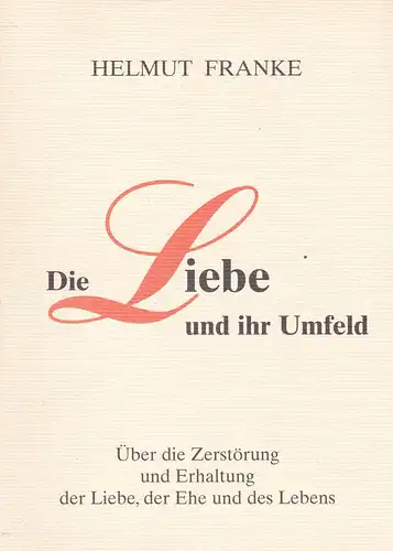 Franke, Helmut: Die Liebe und ihr Umfeld, Über die Zerstörung und Erhaltung der Liebe, der Ehe und das Leben. 