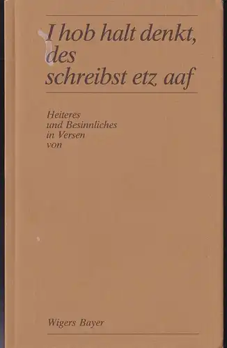 Bayer, Wigers: I hob halt denkt, des schreibst etz aaf, Heitern und Besinnliches in Versen. 