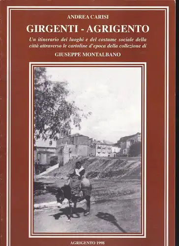 Carisi, Andrea: Girgenti - Agrigento, Un intinerario die luoghi e del costume sociale della citta attraverso le cartoline d'epoca della collezione di Giuseppe Montalbano. 