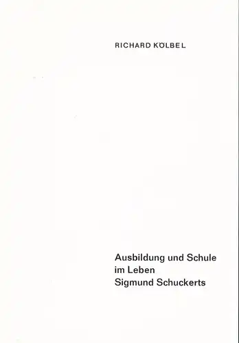 Kölbel, Richard: Ausbildung und Schule im Leben Sigmund Schuckerts. 