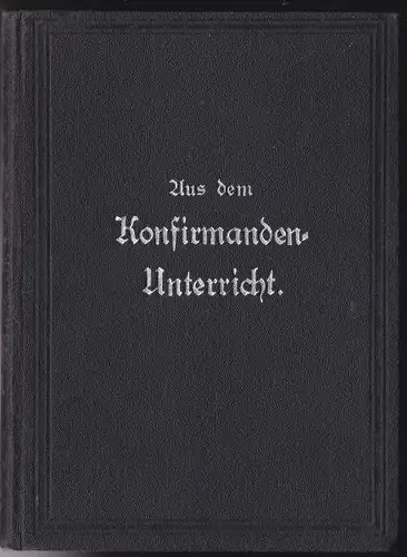 Mahling, D: Aus dem Konfirmanden-Unterricht. Meinen lieben Konfirmanden in der Luthergemeindt aus den Jahrgängen 1905-1909 in herzlicher Erinnerung an die gemeinsam verlebten Stunden dargeboten von. 