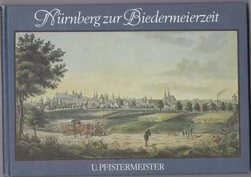 Nürnberg zur Biedermeierzeit. Ansichten von Nürnberg und seinen Umgebungen 1839-1842