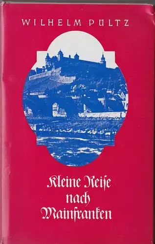 Pültz, Wilhelm: Eine Reise nach Mainfranken.Lobgesang auf den Kulturraum Würzburg. 