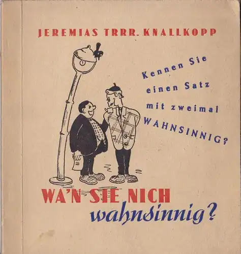 Knallkopp, Jeremias Trrr: Wa'n Sie nich wahnsinnig?. 