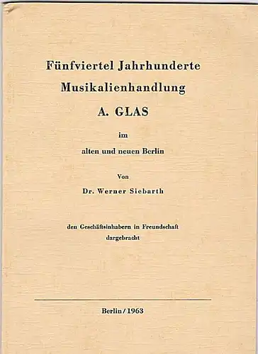 Siebarth, Werner: Fünfviertel Jahrhunderte Musikalienhandlung A. Glas im alten und neuen Berlin. 