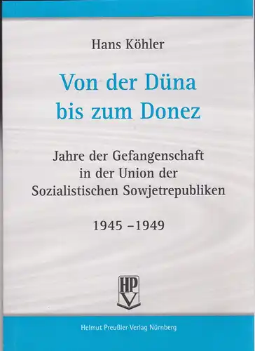 Köhler, Hans: Von der Düna bis zum Donez. Jahre der Gefangenschaft in der Union der Sozialistischen Sowjetrepubliken 1945-1949. 