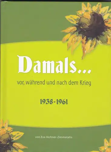 Aichner- Zimmetatis, Eva: Damals vor, während und nach dem Krieg 1938-1961. 