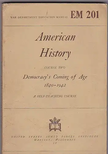 War Department (Hrsg): American History Course Two: Demorcracy's Coming of Age 1840-1942. A self-teaching course. 