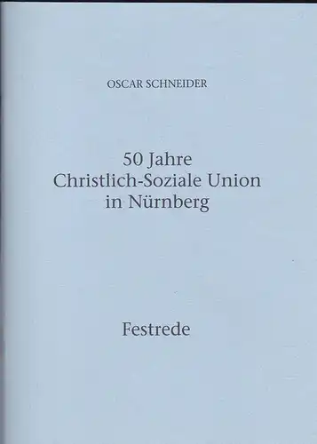 Schneider, Oscar: 50 Jahre Christlich-Soziale Union in Nürnberg. Festrede. 