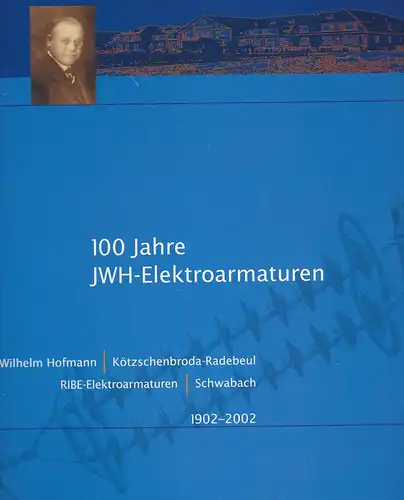 Franzke, Jürgen et Al: 100 Jahre JWH-Elektroarmaturen. J. Wilhelm Hofmann -  Kötzschenbroda-Radebeul, RIBE-Elektroarmaturen - Schwabach 1902-2002. 