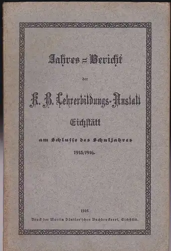 Jahres-Bericht der K.B. Lehrerbildungs-Anstalt Eichstätt am Schlusse des Schuljahres 1915/ 1916. 