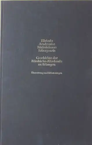 Historia Academia Fridericianae Erlangensis: Übersetzungen und Erläuterungen. 