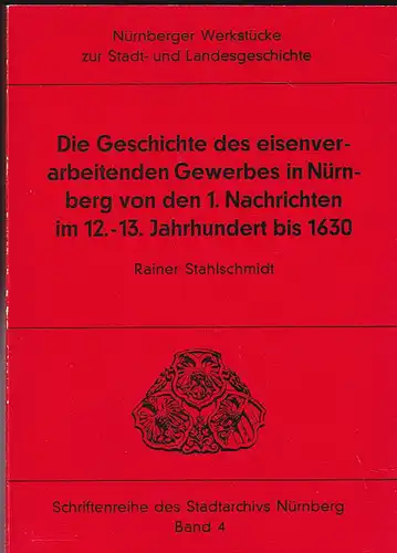 Stahlschmidt, Rainer Die Geschichte des eisenverarbeitenden Gewerbes in Nürnberg von den 1. Nachrichten im 12.-13. Jahrhundert bis 1630