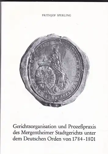 Sperling, Frithjof: Gerichtsorganisation und Prozeßpraxis des Mergentheimer Stadtgerichts unter dem Deutschen Orden von 1784-1801. 