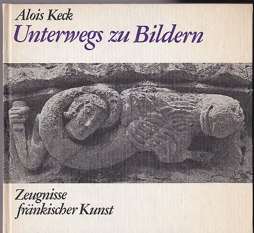 Keck, Alois: Unterwegs zu den Bildern. Zeugnisse fränkischer Kunst. 