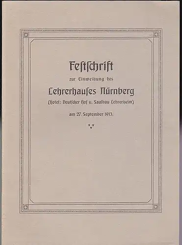 Darr-Nürnberg, A: Festschrift zur Einweihung des Lehrerhauses Nürnberg (Hotel: Deutscher Hof u. Saalbau Lehrerheim) am 27. September 1913. Nachdruck. 