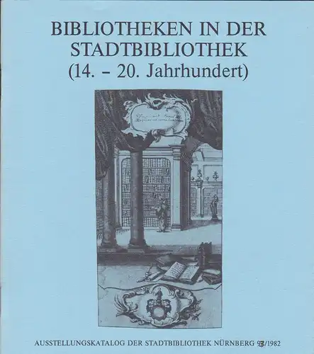 Bibliotheken in der Stadtbibliothek (14.-20. Jahrhundert) . Ausstellungskatalog der Stadtbibliothek Nürnberg 92/1982