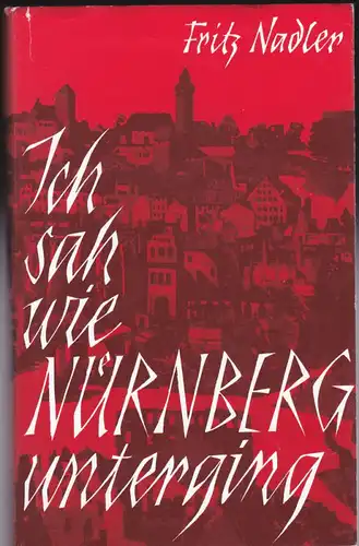 Nadler, Fritz &quot;Ich sah, wie Nürnberg unterging!&quot;. Tatsachenberichte und Stimmungsbilder aus bittersten Notzeiten nach Tagebuchaufzeichnungen