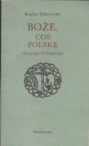 Zakrzewski, Bogdan: Boze cos Polske. Alojzego Felinskiego. 