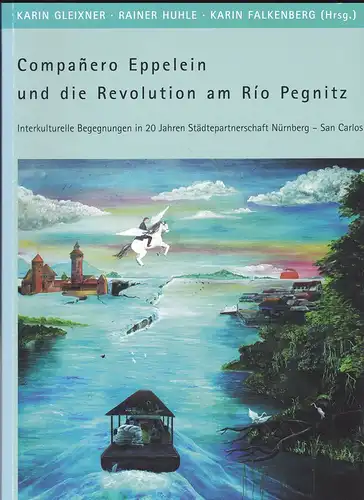 Gleixner, Karin,  Huhle, Rainer und Falkenberg, Karin (Hrsg): Companero Eppelein und die Revolution am Rio Pegnitz. Interkulturelle Begegnungen in 20 Jahren Städtepartnerschaft Nürnberg- St. Carlos, Nicaragua. 