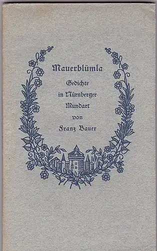 Bauer, Franz: Mauerblümla g'sät, aufzugn und zonern Schräußla zammbundn. Gedichte in Nürnberger Mundart. 