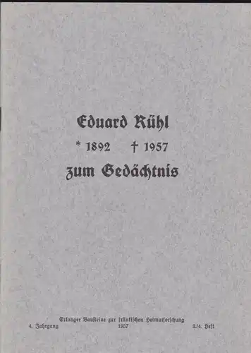 Heimatverein Erlangen und Umgebung, e.V. Eduard Rühl 1892-1957 zum Gedächtnis (Erlanger Bausteine zur fränkischen Heimatforschung, 4. Jahrgange 1957 Heft 3/4)