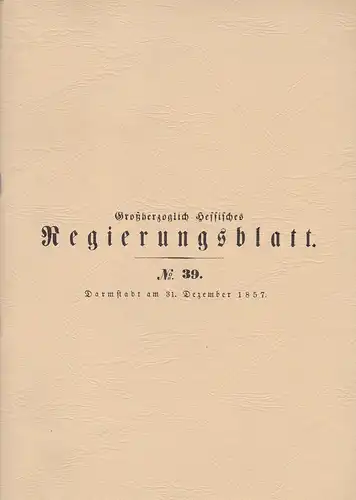 Arbeitsgemeinschaft Thurn und Taxis e.V. (Hrsg): Großherzoglich hessisches Regierungsblatt No 39. Darmstatt am 31. Dezember 1857. [ Nachdruck]. 