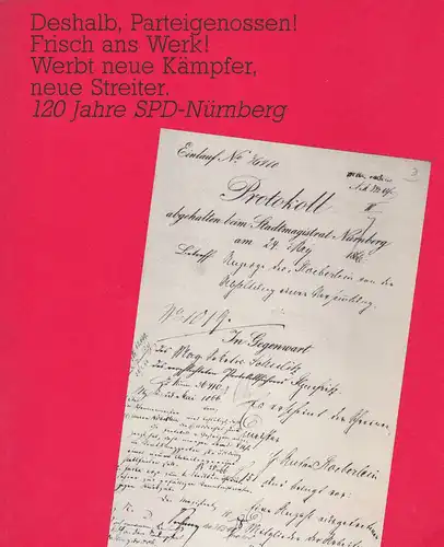 SPD Unterbezirk Nürnberg (Hrsg): Deshalb, Parteigenossen! Frisch ans Werk! Werbt neue Kämpfer, neue Streiter. 120 Jahre SPD Nürnberg. 