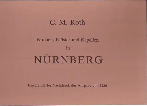 Roth, C. M: Dreyßig sowohl innere als auch äußere Abbildungen aller Kirchen, Klöster, und Kapellen in Nürnberg, nebst einigen, zum Theil bisher unbekannten Nachrichten von denselben. 