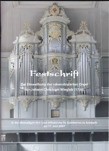 Pöhlmann, Egert (Hrsg) Festschrift zur Einweihung der rekonstruierten Orgel von Johann Christoph Wiegleb (1738) in der ehemaligen Hof- und Stiftskirche St. Gumbertus zu Ansbach am 17. Juni 2007