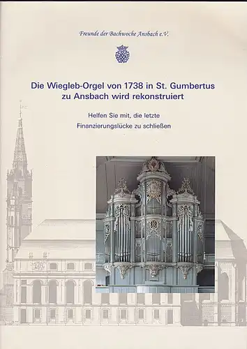 Freunde der Ansbacher Bachwoche e.V. (Hrsg) Die Wiegleb- Orgel von 1738 in St. Gumbertus zu Ansbach wird rekonstruiert