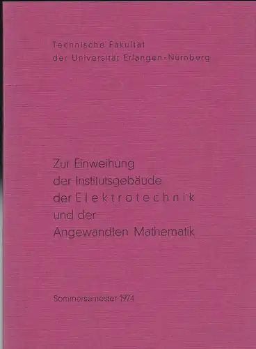 Technische Fakultät der Universität Erlangen-Nürnberg: Zur Einweihung der Institutionsgebäude der Elektrotechnik und der Angewandten Mathematik. Sommersemester 1974. 