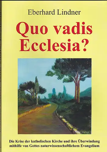Lindner, Eberhard: Quo vadis Ecclesia? Die Kriese in der katholischen Kirche und ihre Überwindung mithilfe von Gottes naturwissenschaftlichem Evangelium. 